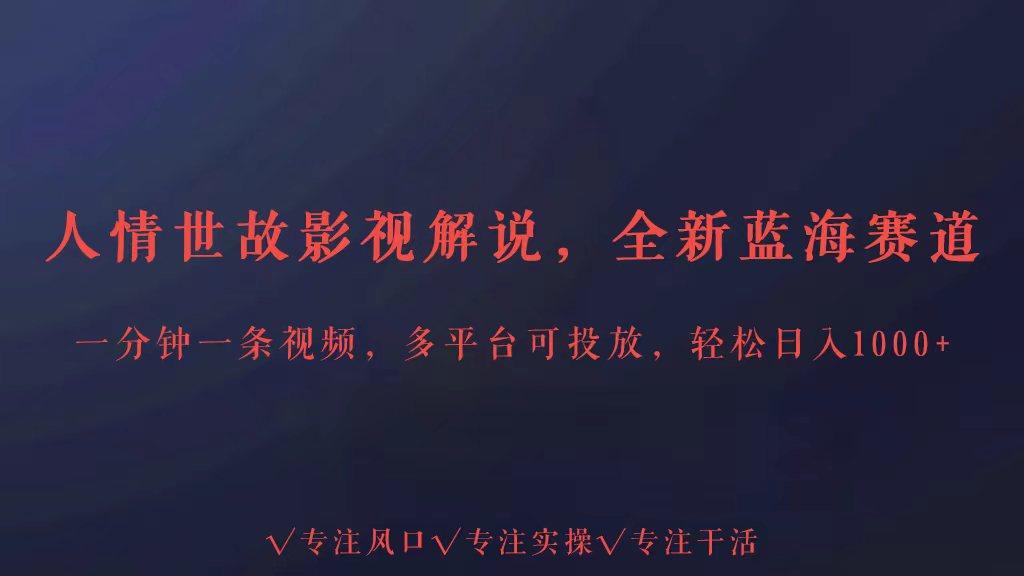 全新蓝海赛道人情世故解说，多平台投放轻松日入3000+-南友云赚