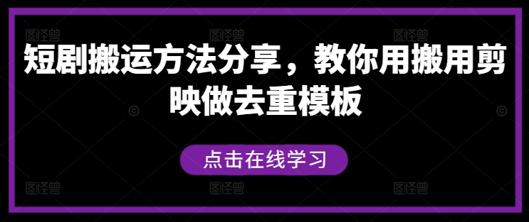 短剧搬运方法分享，教你用搬用剪映做去重模板-南友云赚
