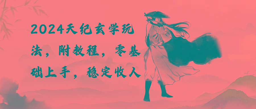 2024天纪玄学玩法，零基础上手，稳定收入(教程+工具-南友云赚