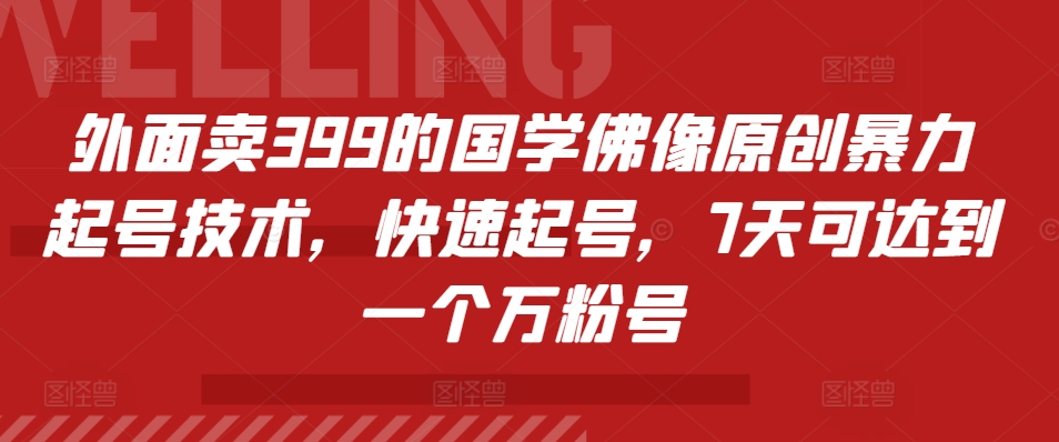 外面卖399的国学佛像原创暴力起号技术，快速起号，7天可达到一个万粉号-南友云赚