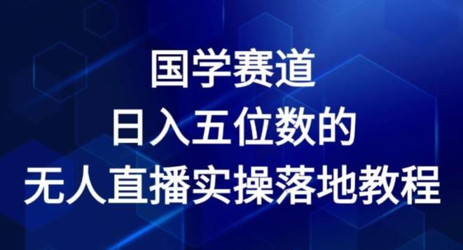 国学赛道-2024年日入五位数无人直播实操落地教程【揭秘】-南友云赚