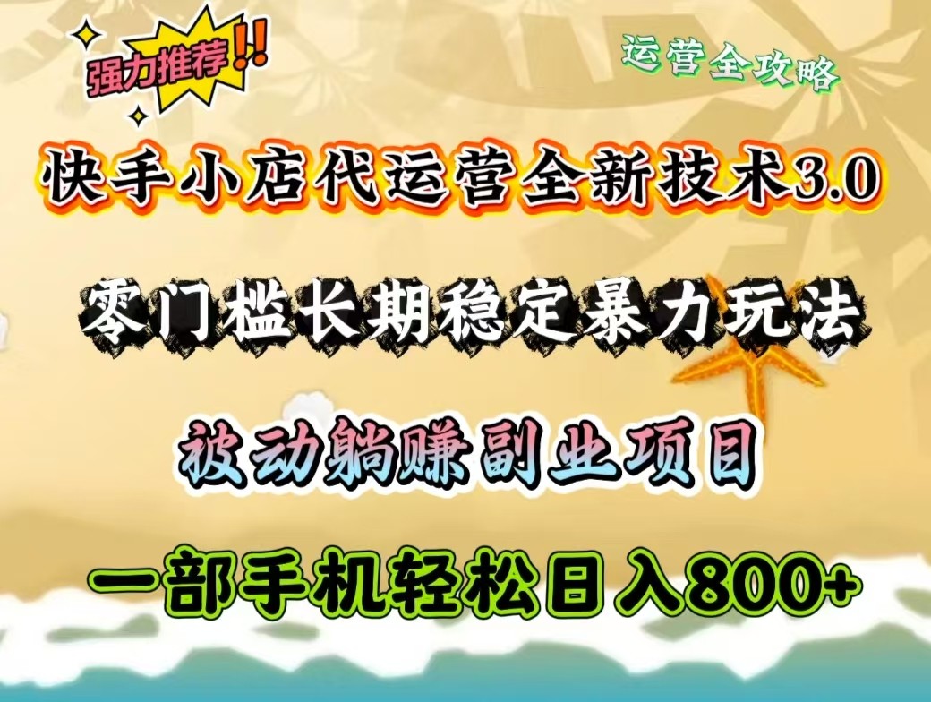 快手小店代运营全新技术3.0，零门槛长期稳定暴力玩法，被动躺赚一部手机轻松日入800+-南友云赚