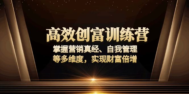 高效创富训练营：掌握营销真经、自我管理等多维度，实现财富倍增-南友云赚
