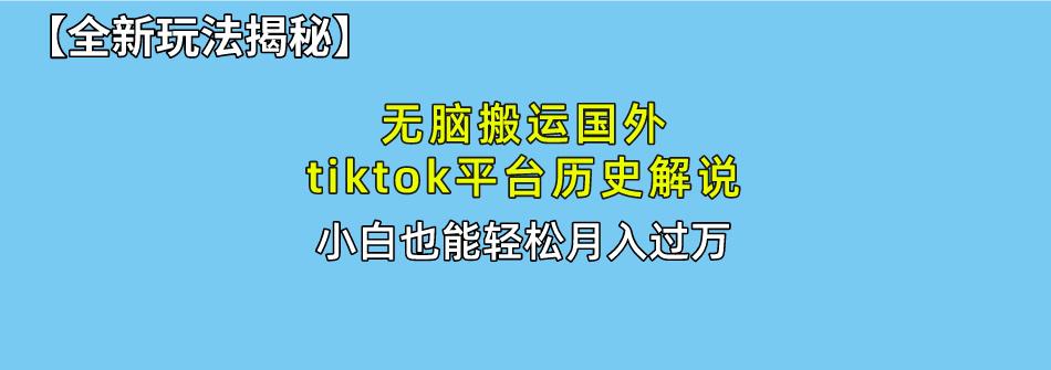 无脑搬运国外tiktok历史解说 无需剪辑，简单操作，轻松实现月入过万-南友云赚