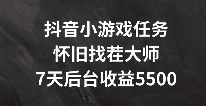 抖音小游戏任务，怀旧找茬，7天收入5500+【揭秘】-南友云赚