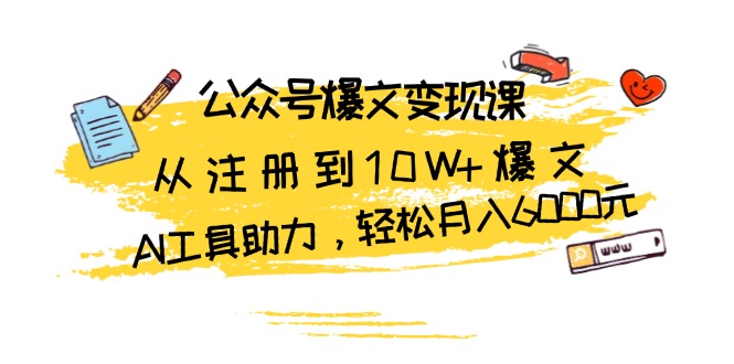 公众号爆文变现课：从注册到10W+爆文，AI工具助力，轻松月入6000元-南友云赚