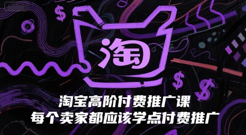 淘宝高阶付费推广课，每个卖家都应该学点付费推广-南友云赚
