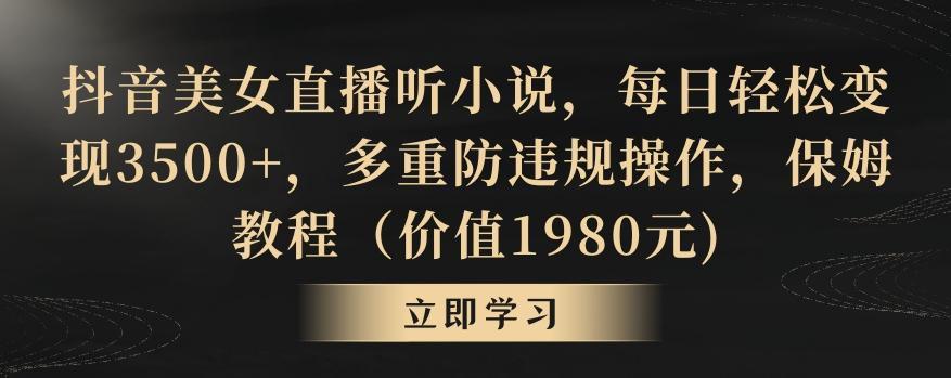 抖音美女直播听小说，每日轻松变现3500+，多重防违规操作，保姆教程(价值1980元)【揭秘】-南友云赚