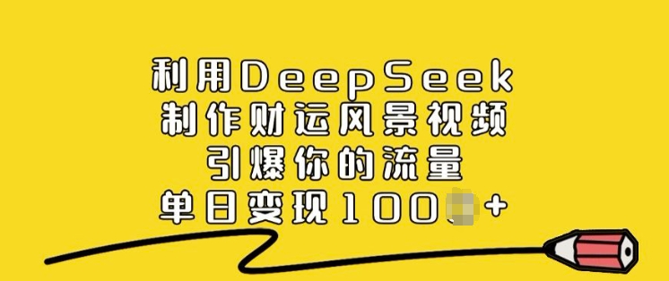 利用DeepSeek制作财运风景视频，引爆你的流量，单日变现多张-南友云赚