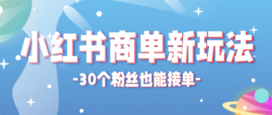 小红书商单新玩法，30个粉丝也能接单，一个月接三单赚了150+！适合新手小白操作-南友云赚