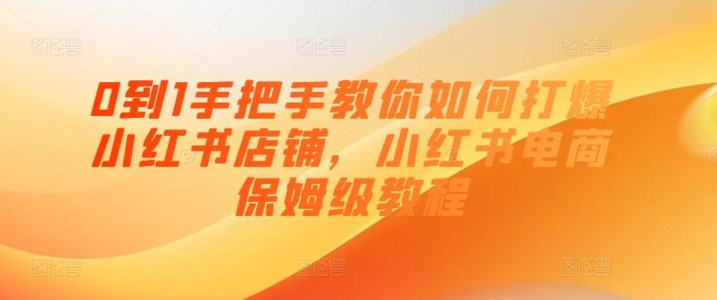 0到1手把手教你如何打爆小红书店铺，小红书电商保姆级教程-南友云赚