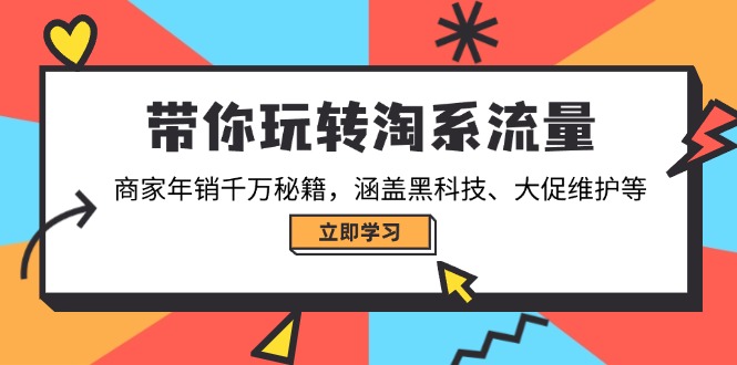 带你玩转淘系流量，商家年销千万秘籍，涵盖黑科技、大促维护等-南友云赚