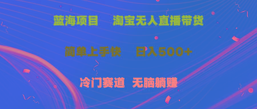 蓝海项目  淘宝无人直播冷门赛道  日赚500+无脑躺赚  小白有手就行-南友云赚