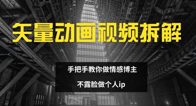 矢量动画视频全拆解 手把手教你做情感博主 不露脸做个人ip【揭秘】-南友云赚