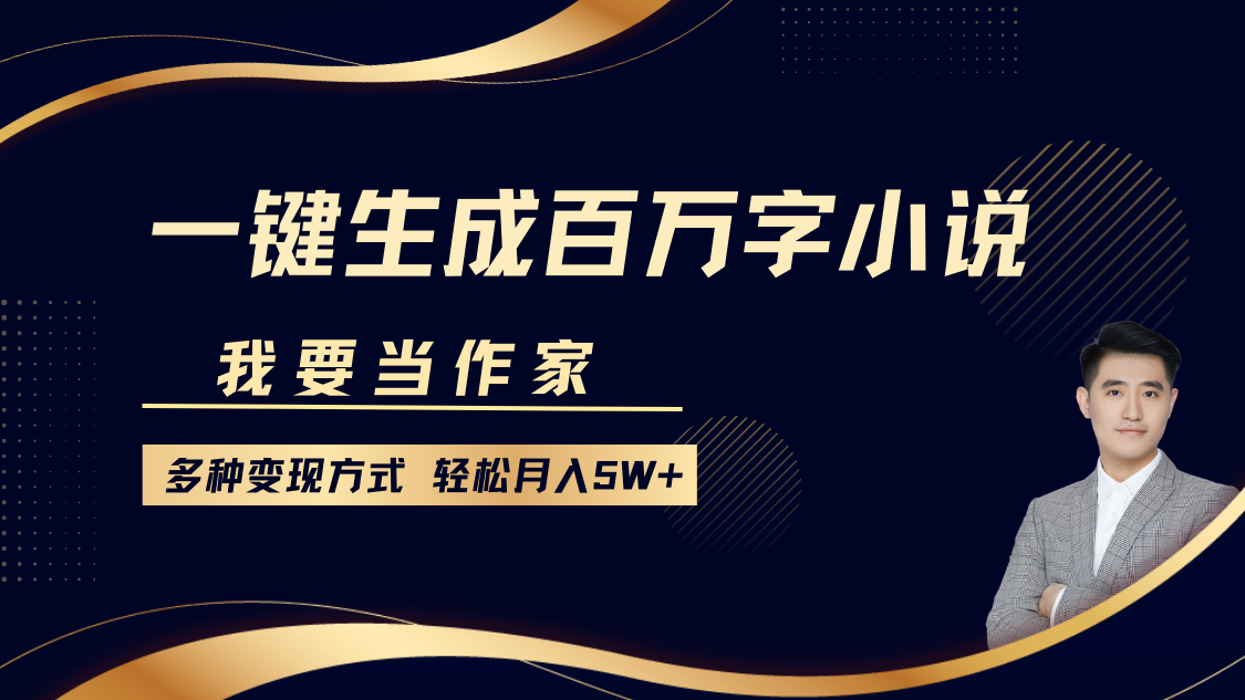 我要当作家，一键生成百万字小说，多种变现方式，轻松月入5W+-南友云赚