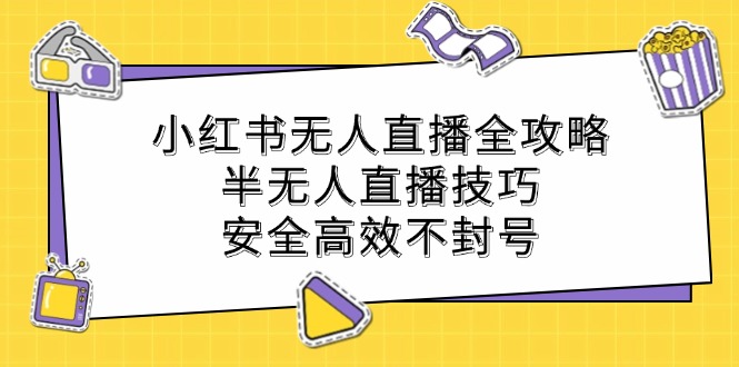 小红书无人直播全攻略：半无人直播技巧，安全高效不封号-南友云赚