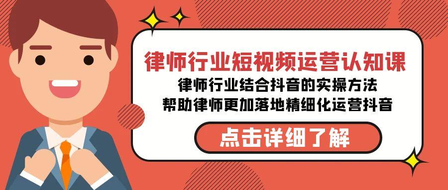 律师行业-短视频运营认知课，律师行业结合抖音的实战方法-高清无水印课程-南友云赚