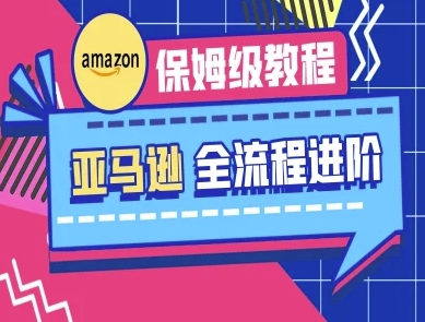 亚马逊保姆级全流程实操教程-跨境电商教程-南友云赚