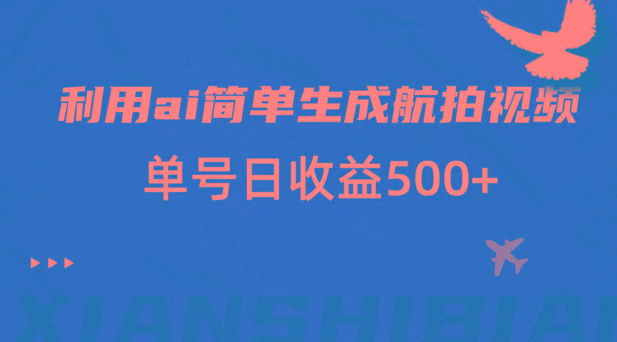 利用ai简单复制粘贴，生成航拍视频，单号日收益500+-南友云赚