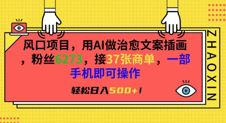 风口项目，用AI做治愈文案插画，粉丝6273，接37张商单，一部手机即可操作，轻松日入500+【揭秘】-南友云赚