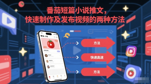 番茄短篇小说推文，快速制作及发布视频的两种方法-南友云赚