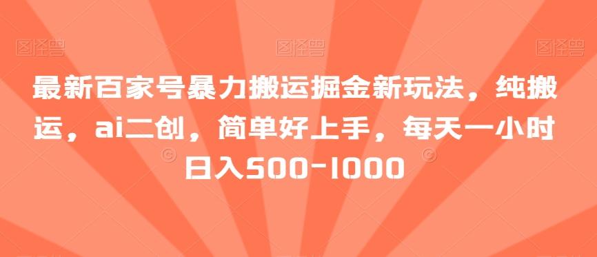 最新百家号暴力搬运掘金新玩法，纯搬运，ai二创，简单好上手，每天一小时日入500-1000【揭秘】-南友云赚