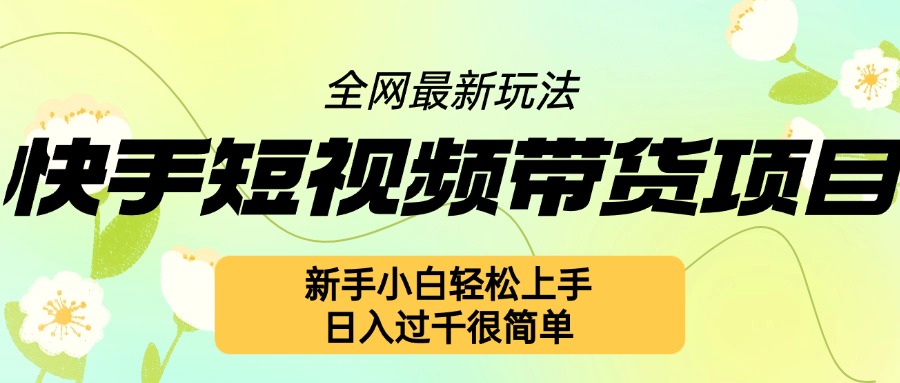 快手短视频带货项目最新玩法，新手小白轻松上手，日入几张很简单【揭秘】-南友云赚