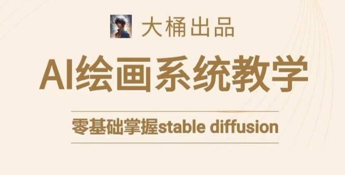 大桶的stable diffusion系统课程，零基础系统性学习AI绘画，小白也能轻松上手-南友云赚