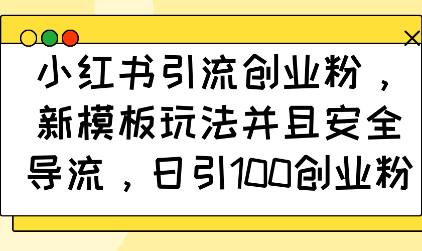 小红书引流创业粉，新模板玩法并且安全导流，日引100创业粉-南友云赚