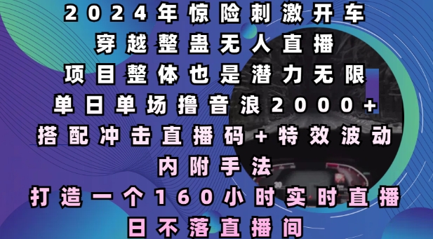 2024年惊险刺激开车穿越整蛊无人直播，单日单场撸音浪2000+，打造一个160小时实时直播日不落直播间【揭秘】-南友云赚
