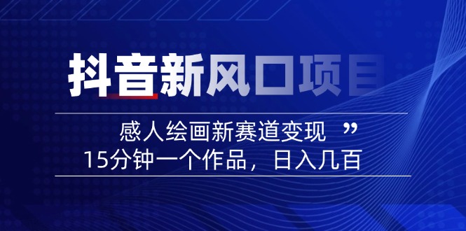 2025抖音新风口项目：感人绘画新赛道变现，15分钟一个作品，日入几百-南友云赚