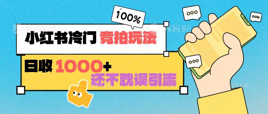 小红书冷门 竞拍玩法 日收1000+ 不耽误引流 可以做店铺 可以做私域-南友云赚