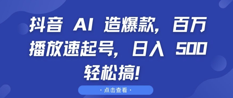 抖音 AI 造爆款，百万播放速起号，日入5张 轻松搞【揭秘】-南友云赚