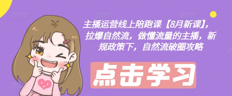 主播运营线上陪跑课【8月新课】，拉爆自然流，做懂流量的主播，新规政策下，自然流破圈攻略-南友云赚