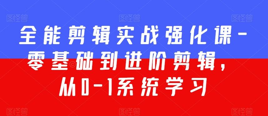 全能剪辑实战强化课-零基础到进阶剪辑，从0-1系统学习，200节课程加强版！-南友云赚