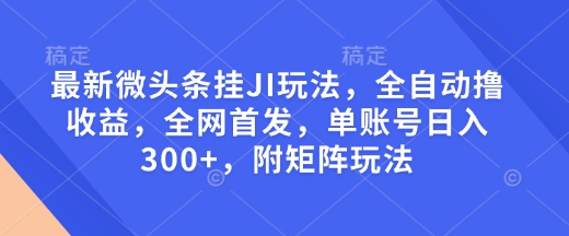 最新微头条挂JI玩法，全自动撸收益，全网首发，单账号日入300+，附矩阵玩法【揭秘】-南友云赚