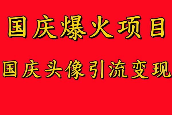 国庆爆火风口项目——国庆头像引流变现，零门槛高收益，小白也能起飞【揭秘】-南友云赚