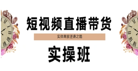短视频直播带货实操班，实体商家逆袭之路-南友云赚