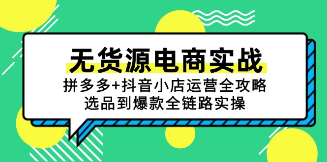 无货源电商实战：拼多多+抖音小店运营全攻略，选品到爆款全链路实操-南友云赚