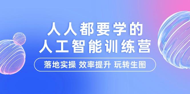(9872期)人人都要学的-人工智能特训营，落地实操 效率提升 玩转生图(22节课)-南友云赚