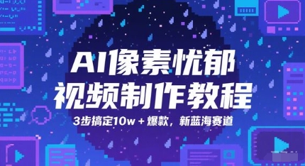 AI像素忧郁视频制作教程，3步搞定10w+爆款，新蓝海赛道-南友云赚