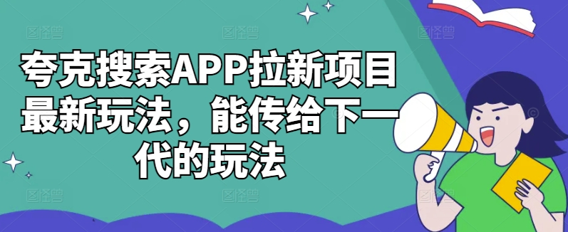夸克搜索APP拉新项目最新玩法，能传给下一代的玩法-南友云赚