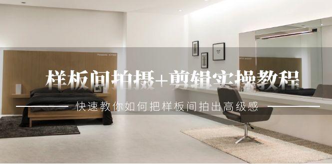 样板间拍摄+剪辑实操教程，快速教你如何把样板间拍出高级感(51节课)-南友云赚