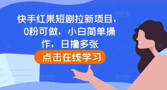 快手红果短剧拉新项目，0粉可做，小白简单操作，日撸多张-南友云赚