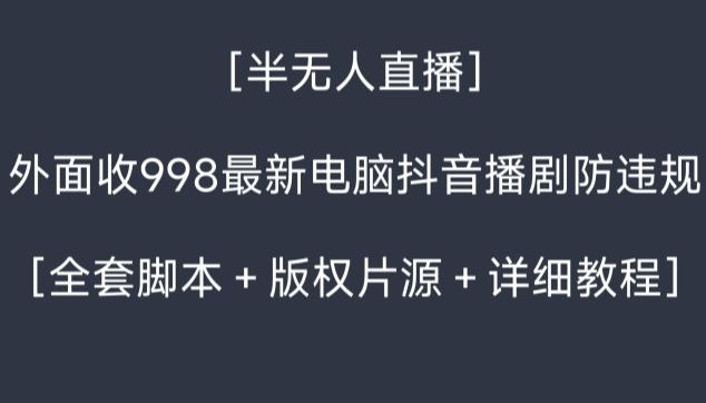 外面收998最新半无人直播电脑抖音播剧防违规【全套脚本＋版权片源＋详细教程】-南友云赚