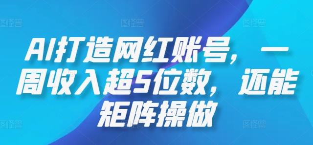 AI打造网红账号，一周收入超5位数，还能矩阵操做-南友云赚