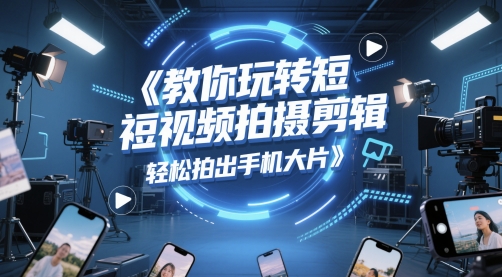 教你玩转短视频拍摄剪辑，轻松拍出手机大片-南友云赚