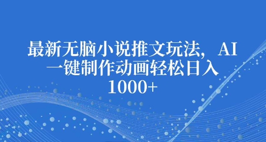 最新无脑小说推文玩法，AI一键制作动画轻松日入多张【揭秘】-南友云赚