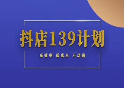 抖店139计划实录手册不动销起店实操方法论，高效率低成本不动销-南友云赚