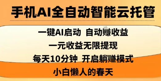 手机AI全自动智能云托管，一键AI启动，AI自动撸收益，支持1元无限体现，每天10分钟，小白懒人的春天【揭秘】-南友云赚